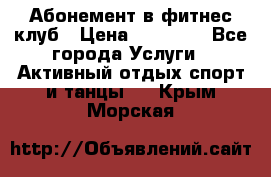 Абонемент в фитнес клуб › Цена ­ 23 000 - Все города Услуги » Активный отдых,спорт и танцы   . Крым,Морская